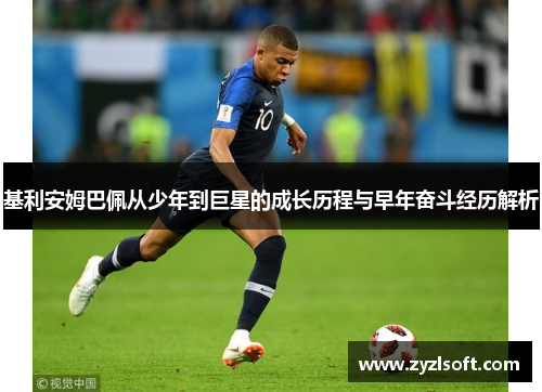 基利安姆巴佩从少年到巨星的成长历程与早年奋斗经历解析 基利安姆巴佩从少年到巨星的成长历程与早年奋斗经历解析