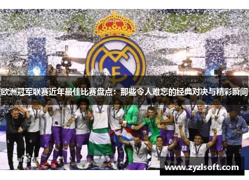 欧洲冠军联赛近年最佳比赛盘点：那些令人难忘的经典对决与精彩瞬间