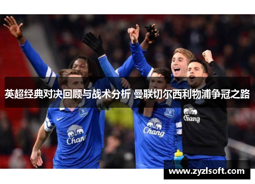 英超经典对决回顾与战术分析 曼联切尔西利物浦争冠之路 英超经典对决回顾与战术分析 曼联切尔西利物浦争冠之路