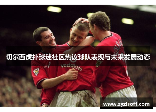 切尔西虎扑球迷社区热议球队表现与未来发展动态