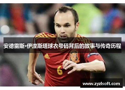 安德雷斯·伊涅斯塔球衣号码背后的故事与传奇历程