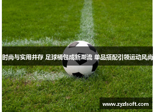 时尚与实用并存 足球桶包成新潮流 单品搭配引领运动风尚