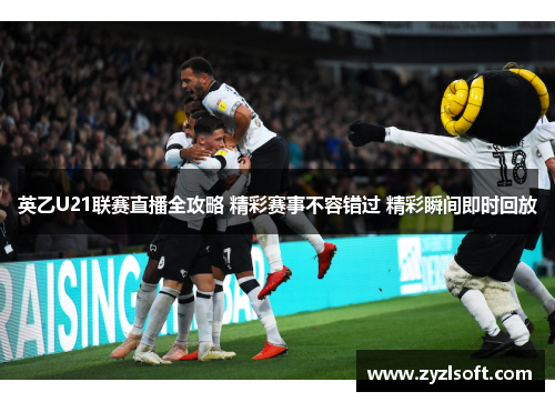 英乙U21联赛直播全攻略 精彩赛事不容错过 精彩瞬间即时回放 英乙U21联赛直播全攻略 精彩赛事不容错过 精彩瞬间即时回放