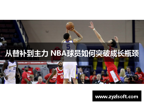 从替补到主力 NBA球员如何突破成长瓶颈 从替补到主力 NBA球员如何突破成长瓶颈