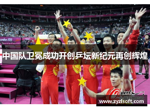 中国队卫冕成功开创乒坛新纪元再创辉煌