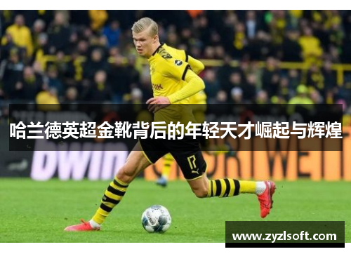 哈兰德英超金靴背后的年轻天才崛起与辉煌