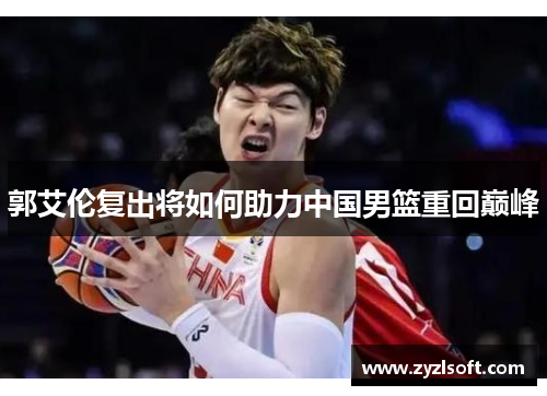 郭艾伦复出将如何助力中国男篮重回巅峰 郭艾伦复出将如何助力中国男篮重回巅峰