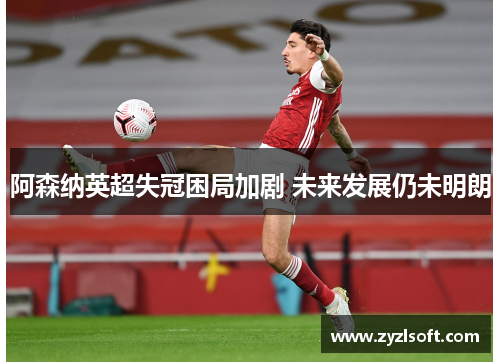 阿森纳英超失冠困局加剧 未来发展仍未明朗