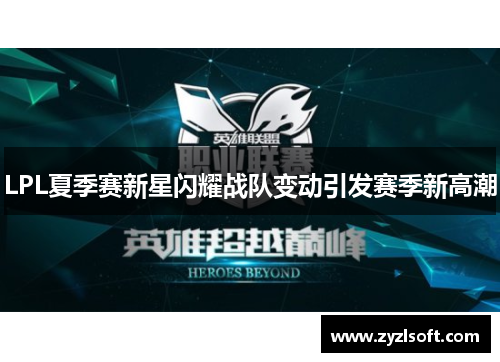 LPL夏季赛新星闪耀战队变动引发赛季新高潮