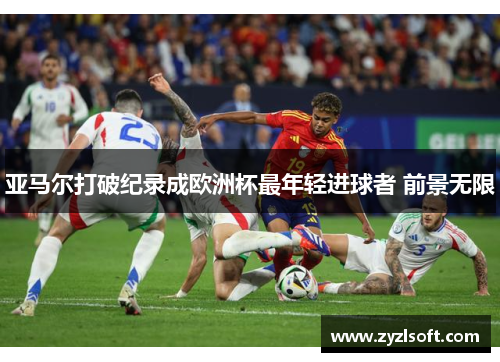 亚马尔打破纪录成欧洲杯最年轻进球者 前景无限