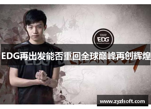 EDG再出发能否重回全球巅峰再创辉煌 EDG再出发能否重回全球巅峰再创辉煌