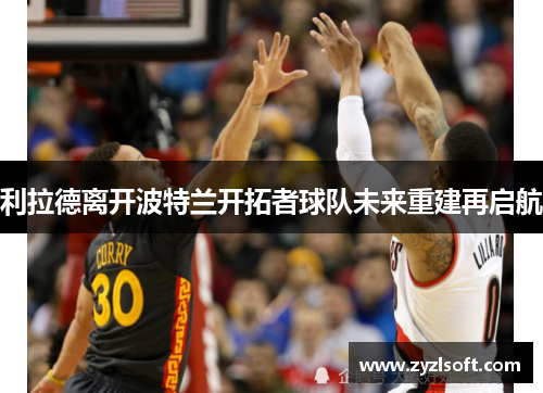 利拉德离开波特兰开拓者球队未来重建再启航