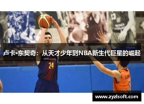 卢卡·东契奇：从天才少年到NBA新生代巨星的崛起