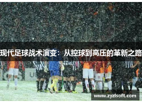 现代足球战术演变：从控球到高压的革新之路