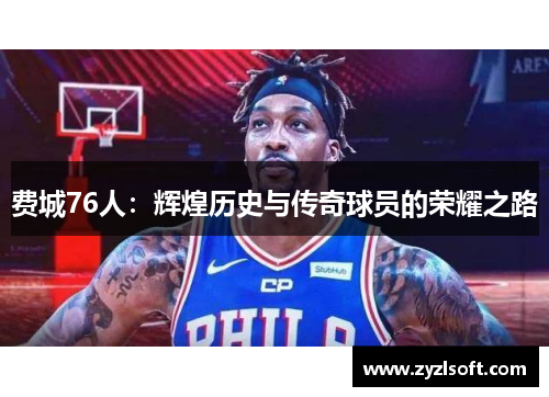 费城76人：辉煌历史与传奇球员的荣耀之路