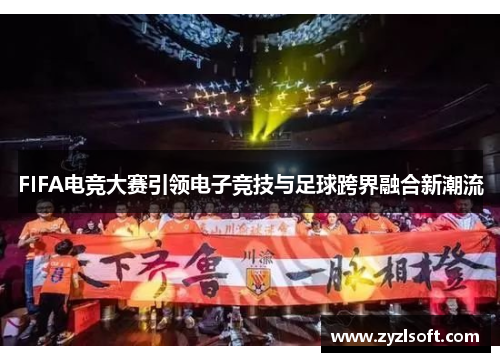 FIFA电竞大赛引领电子竞技与足球跨界融合新潮流