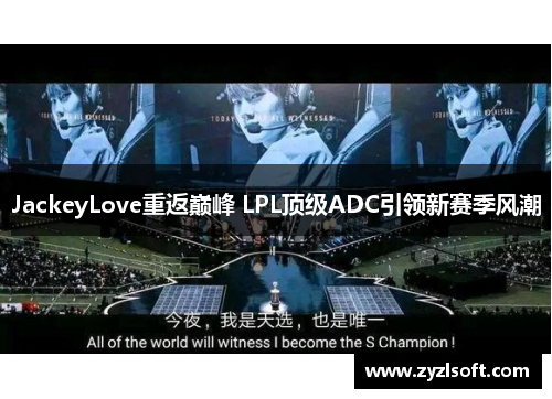 JackeyLove重返巅峰 LPL顶级ADC引领新赛季风潮