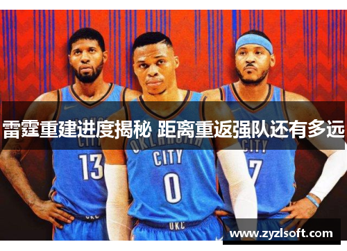 雷霆重建进度揭秘 距离重返强队还有多远
