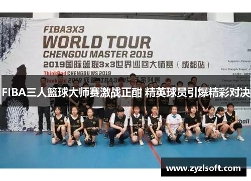 FIBA三人篮球大师赛激战正酣 精英球员引爆精彩对决
