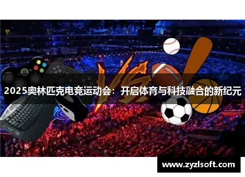 2025奥林匹克电竞运动会：开启体育与科技融合的新纪元
