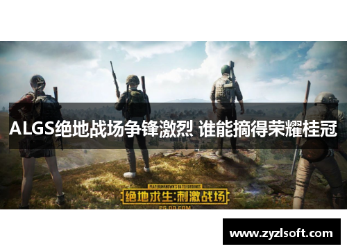 ALGS绝地战场争锋激烈 谁能摘得荣耀桂冠