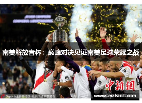 南美解放者杯：巅峰对决见证南美足球荣耀之战