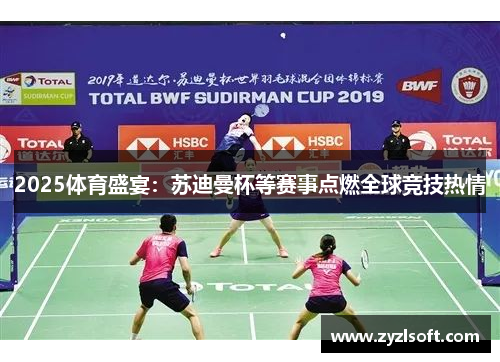 2025体育盛宴:苏迪曼杯等赛事点燃全球竞技热情 2025体育盛宴:苏迪曼杯等赛事点燃全球竞技热情