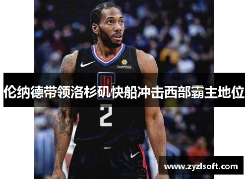伦纳德带领洛杉矶快船冲击西部霸主地位 伦纳德带领洛杉矶快船冲击西部霸主地位