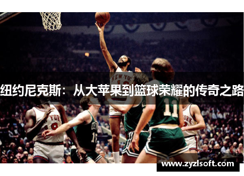 纽约尼克斯:从大苹果到篮球荣耀的传奇之路 纽约尼克斯:从大苹果到篮球荣耀的传奇之路