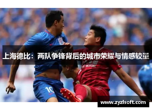 上海德比：两队争锋背后的城市荣耀与情感较量