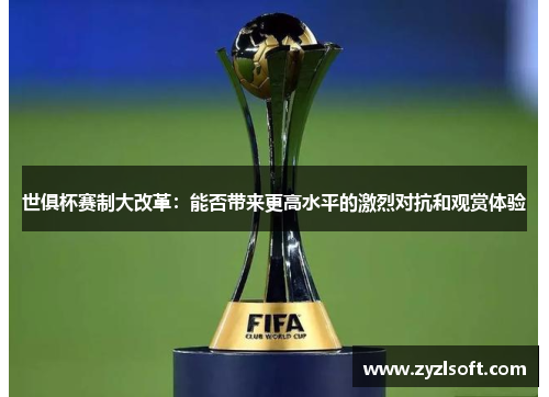 世俱杯赛制大改革：能否带来更高水平的激烈对抗和观赏体验