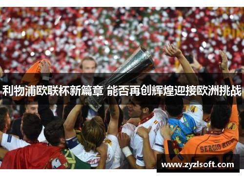 利物浦欧联杯新篇章 能否再创辉煌迎接欧洲挑战 利物浦欧联杯新篇章 能否再创辉煌迎接欧洲挑战