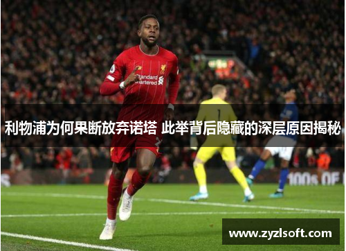 利物浦为何果断放弃诺塔 此举背后隐藏的深层原因揭秘