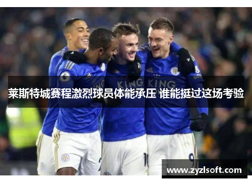 莱斯特城赛程激烈球员体能承压 谁能挺过这场考验