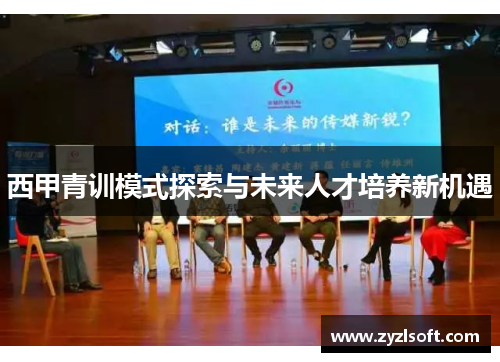 西甲青训模式探索与未来人才培养新机遇 西甲青训模式探索与未来人才培养新机遇