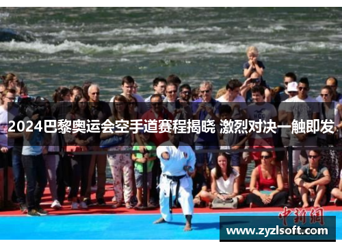 2024巴黎奥运会空手道赛程揭晓 激烈对决一触即发 2024巴黎奥运会空手道赛程揭晓 激烈对决一触即发