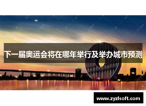 下一届奥运会将在哪年举行及举办城市预测 下一届奥运会将在哪年举行及举办城市预测