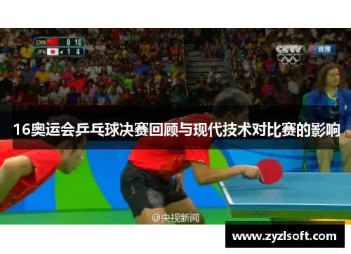 16奥运会乒乓球决赛回顾与现代技术对比赛的影响 16奥运会乒乓球决赛回顾与现代技术对比赛的影响