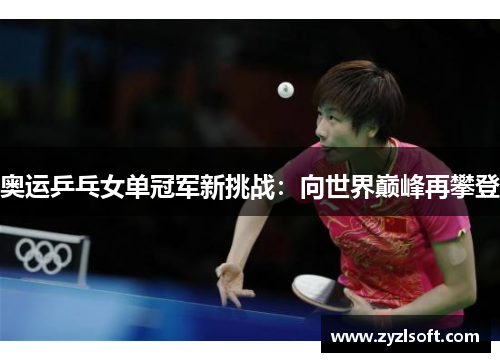 奥运乒乓女单冠军新挑战:向世界巅峰再攀登 奥运乒乓女单冠军新挑战:向世界巅峰再攀登